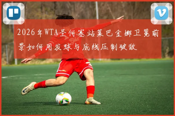 2026年WTA圣何塞站莱巴金娜卫冕前景如何用发球与底线压制破敌
