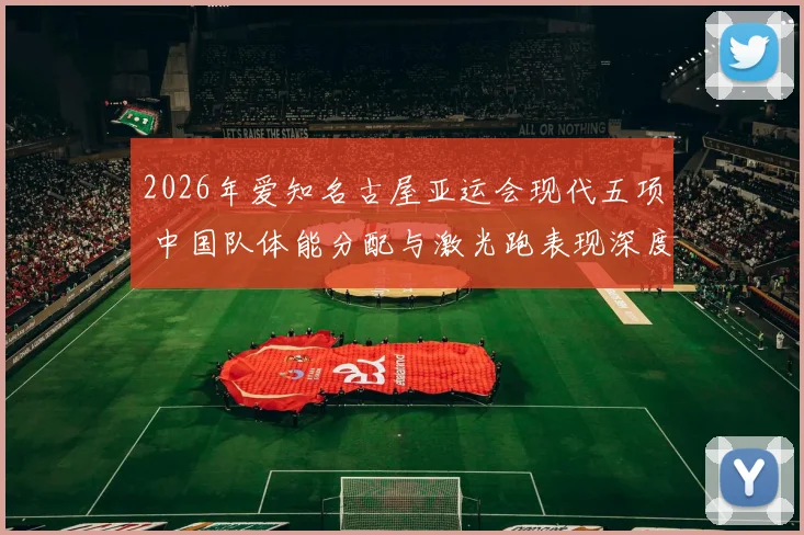 2026年爱知名古屋亚运会现代五项 中国队体能分配与激光跑表现深度分析