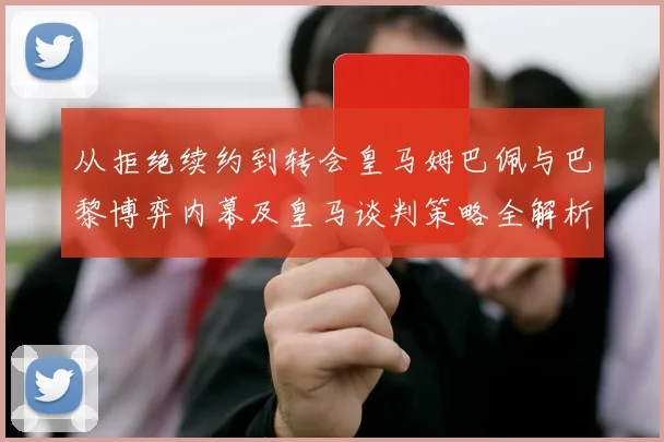 从拒绝续约到转会皇马姆巴佩与巴黎博弈内幕及皇马谈判策略全解析