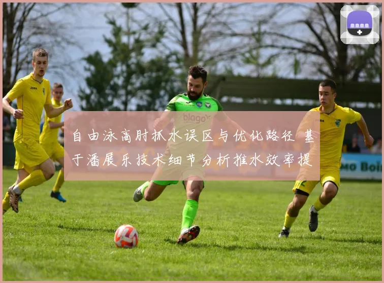 自由泳高肘抓水误区与优化路径 基于潘展乐技术细节分析推水效率提升