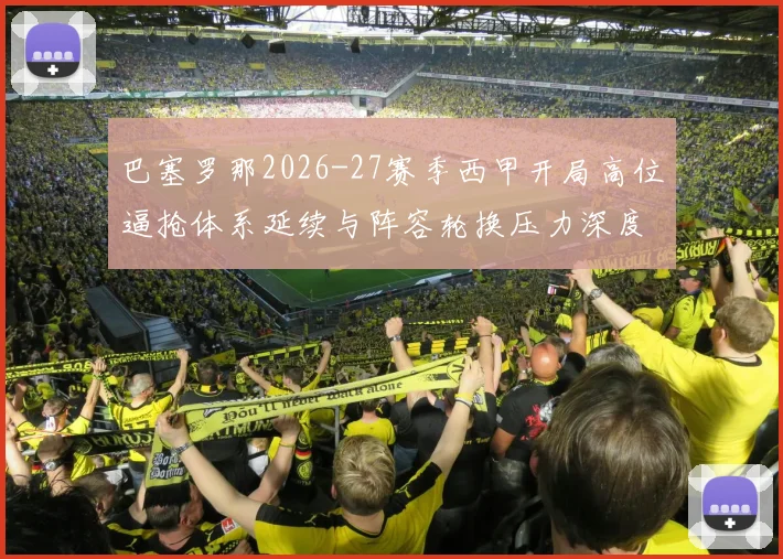 巴塞罗那2026-27赛季西甲开局高位逼抢体系延续与阵容轮换压力深度分析
