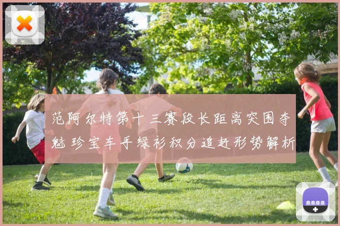 范阿尔特第十三赛段长距离突围夺魁 珍宝车手绿衫积分追赶形势解析