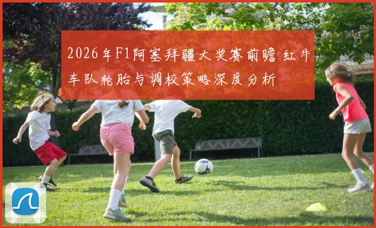 2026年F1阿塞拜疆大奖赛前瞻 红牛车队轮胎与调校策略深度分析