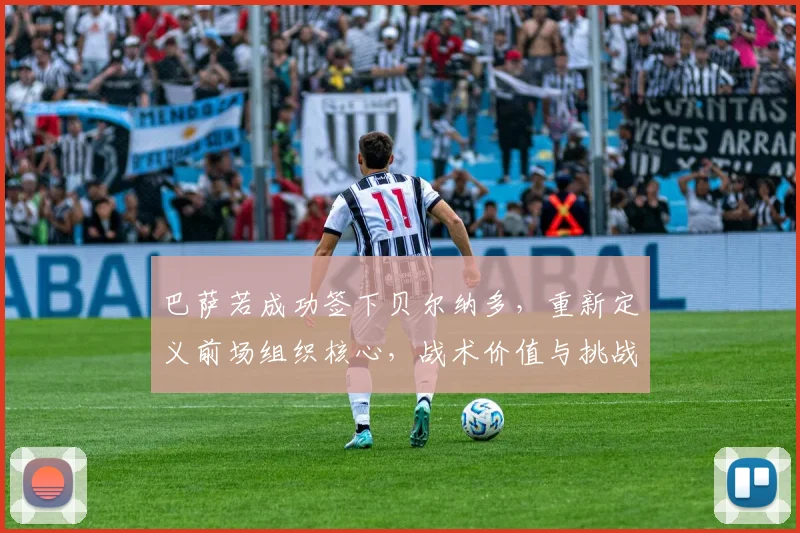 巴萨若成功签下贝尔纳多，重新定义前场组织核心，战术价值与挑战并存