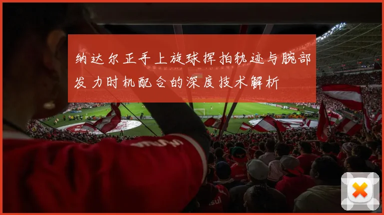 纳达尔正手上旋球挥拍轨迹与腕部发力时机配合的深度技术解析