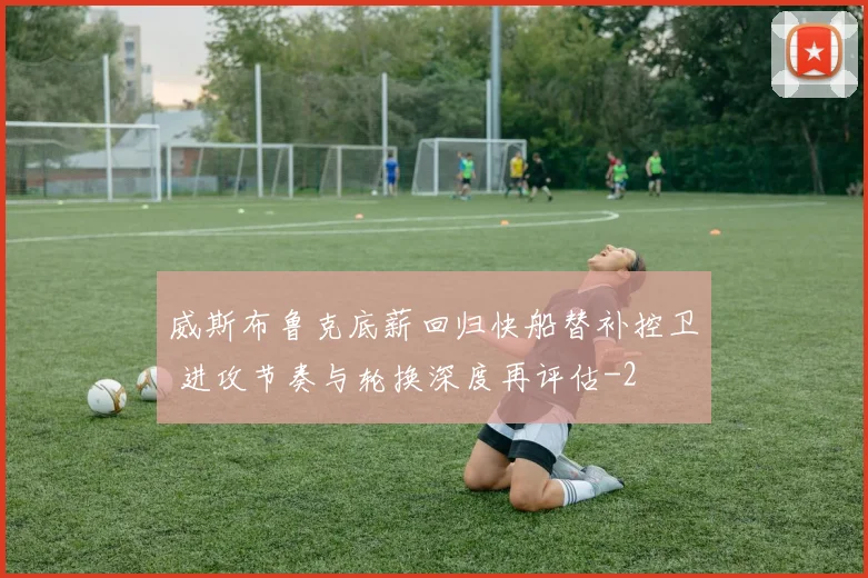 威斯布鲁克底薪回归快船替补控卫 进攻节奏与轮换深度再评估