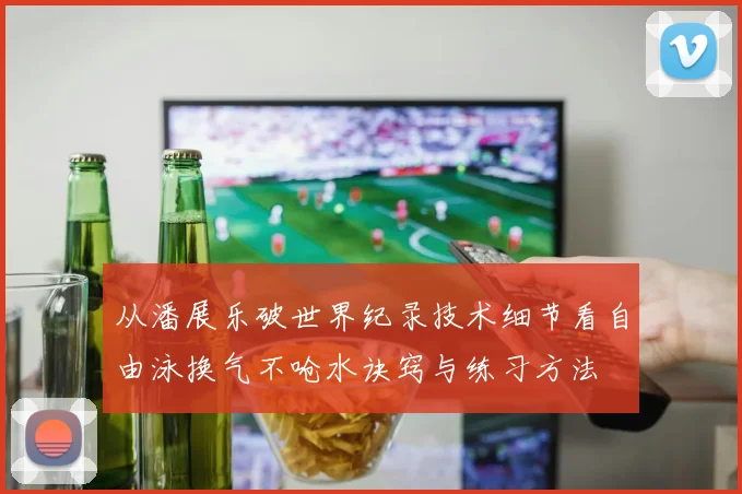 从潘展乐破世界纪录技术细节看自由泳换气不呛水诀窍与练习方法