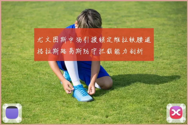 尤文图斯中场引援锁定维拉铁腰道格拉斯路易斯防守拦截能力剖析