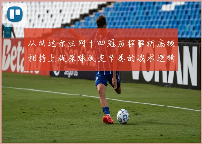 从纳达尔法网十四冠历程解析底线相持上旋深球改变节奏的战术逻辑