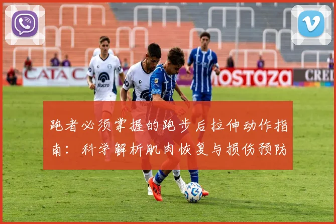 跑者必须掌握的跑步后拉伸动作指南：科学解析肌肉恢复与损伤预防的关键策略